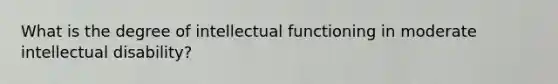 What is the degree of intellectual functioning in moderate intellectual disability?