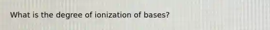 What is the degree of ionization of bases?