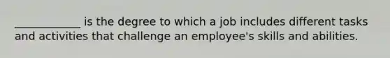 ____________ is the degree to which a job includes different tasks and activities that challenge an employee's skills and abilities.