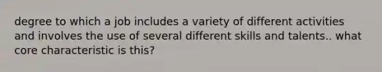 degree to which a job includes a variety of different activities and involves the use of several different skills and talents.. what core characteristic is this?