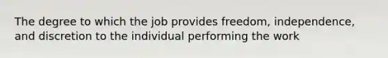 The degree to which the job provides freedom, independence, and discretion to the individual performing the work