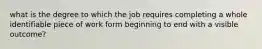 what is the degree to which the job requires completing a whole identifiable piece of work form beginning to end with a visible outcome?