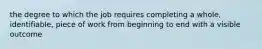 the degree to which the job requires completing a whole, identifiable, piece of work from beginning to end with a visible outcome