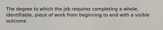 The degree to which the job requires completing a whole, identifiable, piece of work from beginning to end with a visible outcome