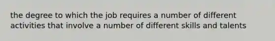 the degree to which the job requires a number of different activities that involve a number of different skills and talents