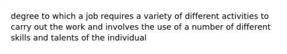 degree to which a job requires a variety of different activities to carry out the work and involves the use of a number of different skills and talents of the individual