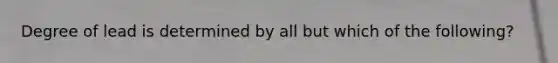 Degree of lead is determined by all but which of the following?