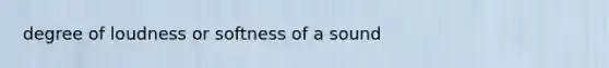 degree of loudness or softness of a sound