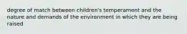 degree of match between children's temperament and the nature and demands of the environment in which they are being raised