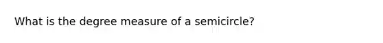 What is the degree measure of a semicircle?