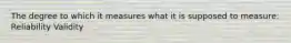 The degree to which it measures what it is supposed to measure: Reliability Validity
