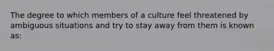 The degree to which members of a culture feel threatened by ambiguous situations and try to stay away from them is known as: