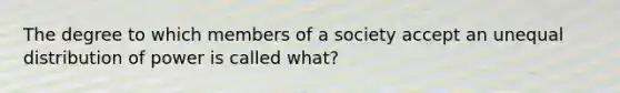 The degree to which members of a society accept an unequal distribution of power is called what?