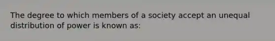 The degree to which members of a society accept an unequal distribution of power is known as: