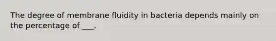 The degree of membrane fluidity in bacteria depends mainly on the percentage of ___.