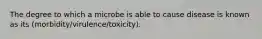 The degree to which a microbe is able to cause disease is known as its (morbidity/virulence/toxicity).