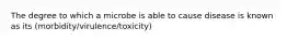 The degree to which a microbe is able to cause disease is known as its (morbidity/virulence/toxicity)