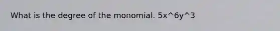 What is the degree of the monomial. 5x^6y^3