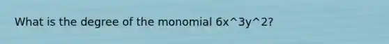 What is the degree of the monomial 6x^3y^2?