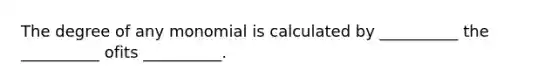 The degree of any monomial is calculated by __________ the __________ ofits __________.