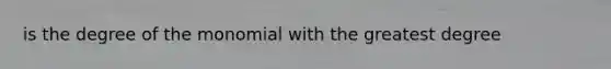 is the degree of the monomial with the greatest degree