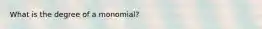 What is the degree of a monomial?