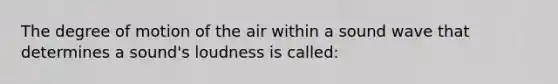 The degree of motion of the air within a sound wave that determines a sound's loudness is called: