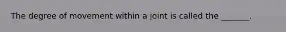 The degree of movement within a joint is called the _______.
