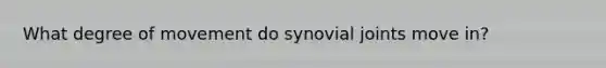 What degree of movement do synovial joints move in?