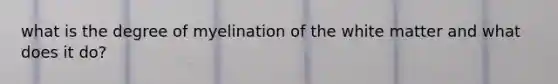 what is the degree of myelination of the white matter and what does it do?