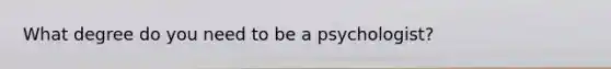 What degree do you need to be a psychologist?