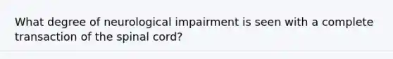 What degree of neurological impairment is seen with a complete transaction of the spinal cord?