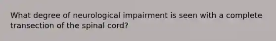 What degree of neurological impairment is seen with a complete transection of the spinal cord?