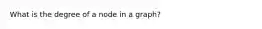 What is the degree of a node in a graph?