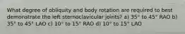 What degree of obliquity and body rotation are required to best demonstrate the left sternoclavicular joints? a) 35° to 45° RAO b) 35° to 45° LAO c) 10° to 15° RAO d) 10° to 15° LAO