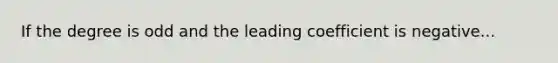 If the degree is odd and the leading coefficient is negative...