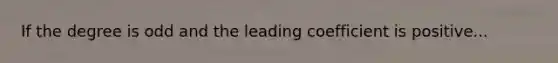 If the degree is odd and the leading coefficient is positive...