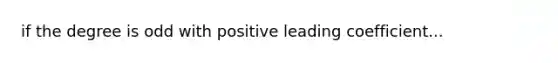 if the degree is odd with positive leading coefficient...