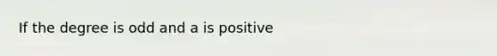 If the degree is odd and a is positive