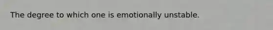 The degree to which one is emotionally unstable.