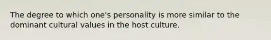 The degree to which one's personality is more similar to the dominant cultural values in the host culture.