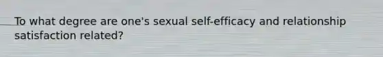 To what degree are one's sexual self-efficacy and relationship satisfaction related?