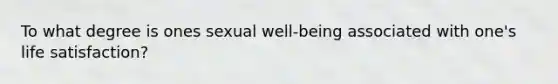 To what degree is ones sexual well-being associated with one's life satisfaction?