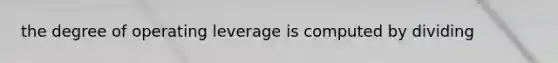 the degree of operating leverage is computed by dividing