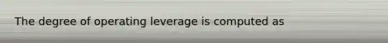 The degree of operating leverage is computed as