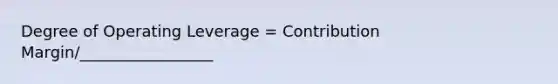 Degree of Operating Leverage = Contribution Margin/_________________