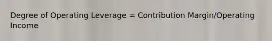 Degree of Operating Leverage = Contribution Margin/Operating Income