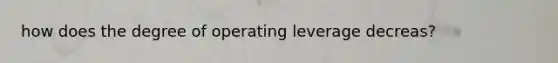 how does the degree of operating leverage decreas?