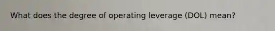 What does the degree of operating leverage (DOL) mean?