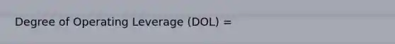 Degree of Operating Leverage (DOL) =